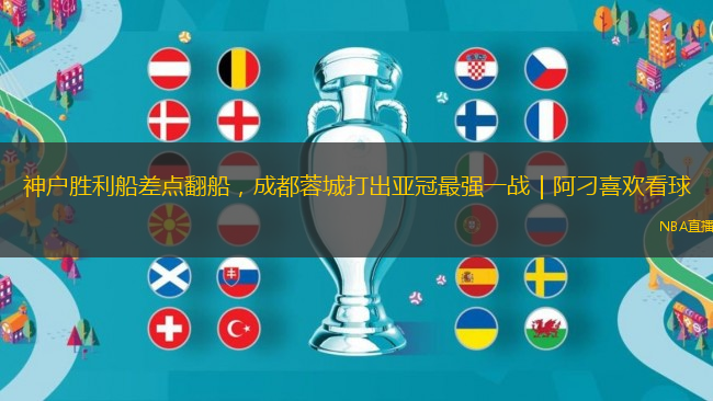 神戶勝利船差點翻船，成都蓉城打出亞冠最強一戰｜阿刁喜歡看球